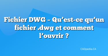 Fichier DWG – Qu’est-ce qu’un fichier .dwg et comment l’ouvrir ?