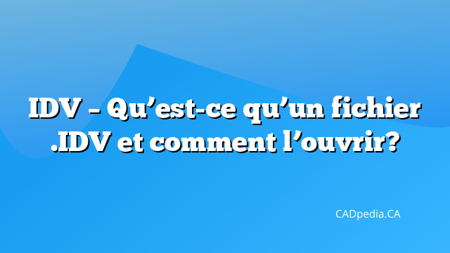 IDV – Qu’est-ce qu’un fichier .IDV et comment l’ouvrir? | CADpedia.CA