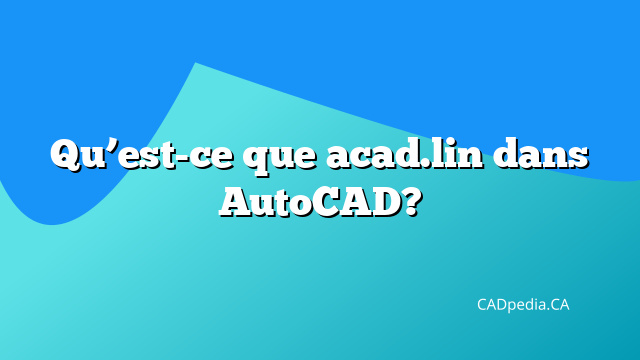 Qu'est-ce que acad.lin dans AutoCAD? | CADpedia.CA