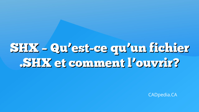 SHX – Qu’est-ce qu’un fichier .SHX et comment l’ouvrir? | CADpedia.CA